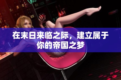 在末日来临之际，建立属于你的帝国之梦