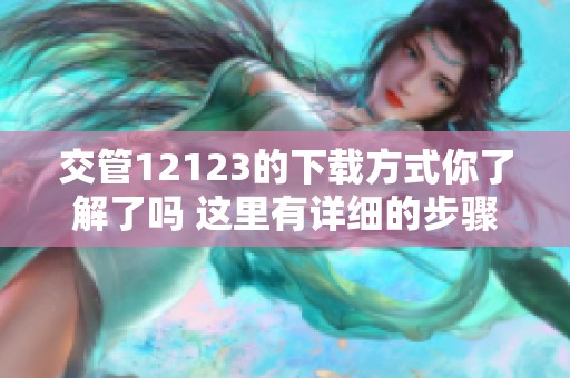 交管12123的下载方式你了解了吗 这里有详细的步骤分享给你