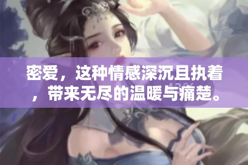 密爱，这种情感深沉且执着，带来无尽的温暖与痛楚。重写我们的故事，寻找爱的真谛。
