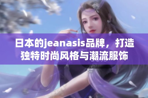 日本的jeanasis品牌，打造独特时尚风格与潮流服饰