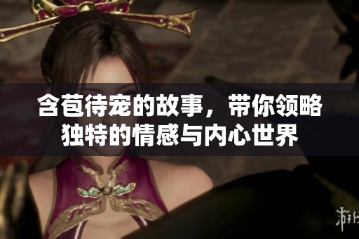 含苞待宠的故事，带你领略独特的情感与内心世界