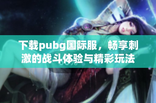 下载pubg国际服，畅享刺激的战斗体验与精彩玩法