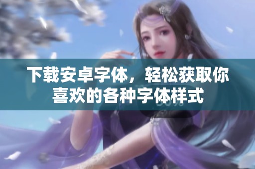 下载安卓字体，轻松获取你喜欢的各种字体样式