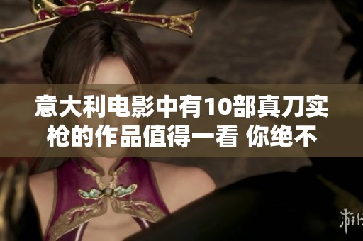 意大利电影中有10部真刀实枪的作品值得一看 你绝不能错过这些精彩影片