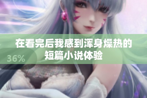 在看完后我感到浑身燥热的短篇小说体验