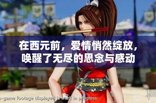 在西元前，爱情悄然绽放，唤醒了无尽的思念与感动