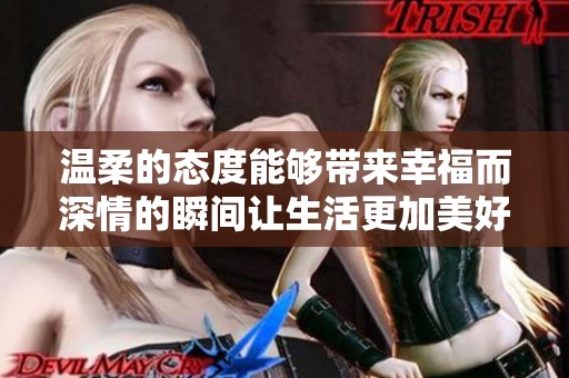 温柔的态度能够带来幸福而深情的瞬间让生活更加美好