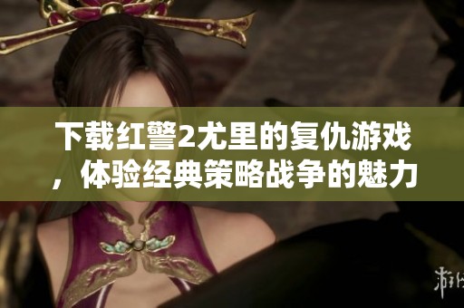 下载红警2尤里的复仇游戏，体验经典策略战争的魅力