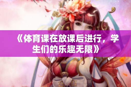 《**课在放课后进行，学生们的乐趣无限》