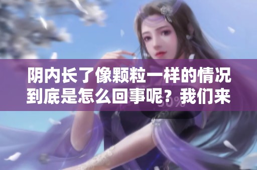 阴内长了像颗粒一样的情况到底是怎么回事呢？我们来探讨一下。