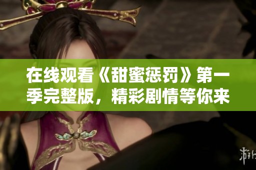 在线观看《甜蜜惩罚》第一季完整版，精彩剧情等你来领略！