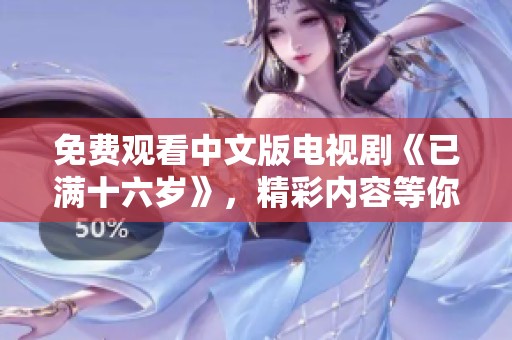 免费观看中文版电视剧《已满十六岁》，精彩内容等你来欣赏！