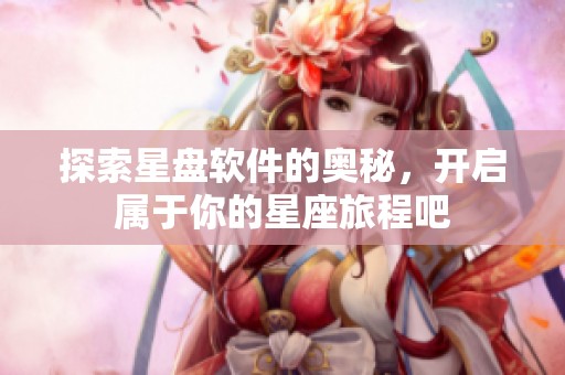 探索星盘软件的奥秘，开启属于你的星座旅程吧