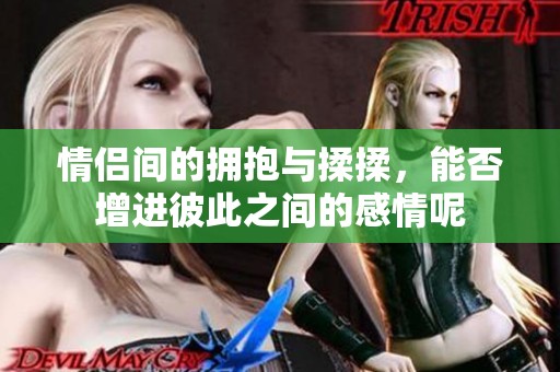 情侣间的拥抱与揉揉，能否增进彼此之间的感情呢