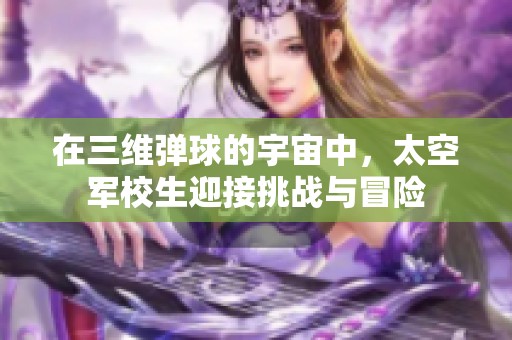 在三维弹球的宇宙中，太空军校生迎接挑战与冒险