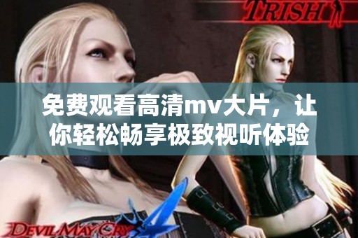 免费观看高清mv大片，让你轻松畅享极致视听体验