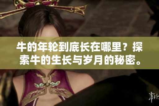 牛的年轮到底长在哪里？探索牛的生长与岁月的秘密。
