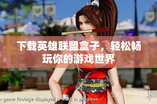 下载英雄联盟盒子，轻松畅玩你的游戏世界