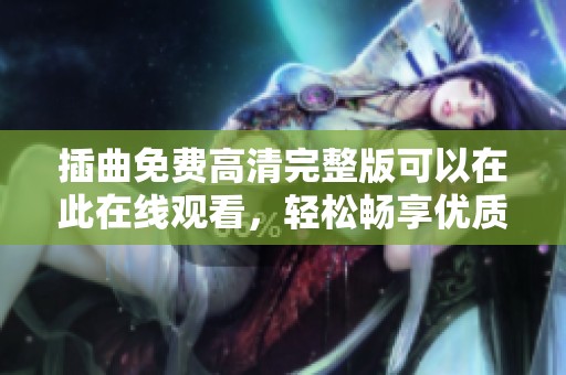 插曲免费高清完整版可以在此在线观看，轻松畅享优质音乐体验