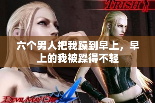 六个男人把我躁到早上，早上的我被躁得不轻
