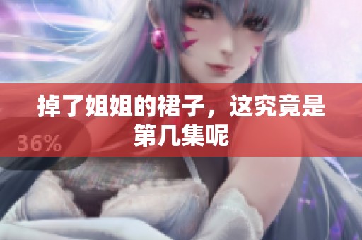 掉了姐姐的裙子，这究竟是第几集呢