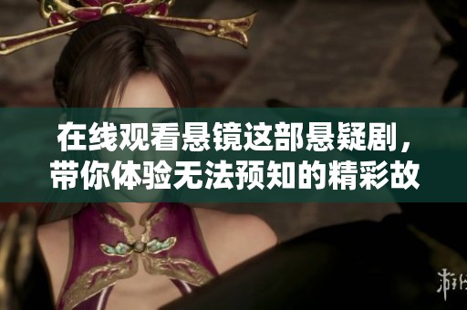 在线观看悬镜这部悬疑剧，带你体验无法预知的精彩故事