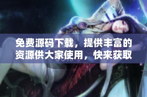 免费源码下载，提供丰富的资源供大家使用，快来获取吧！