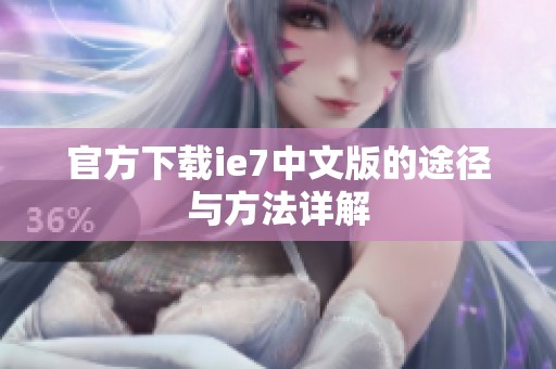 官方下载ie7中文版的途径与方法详解
