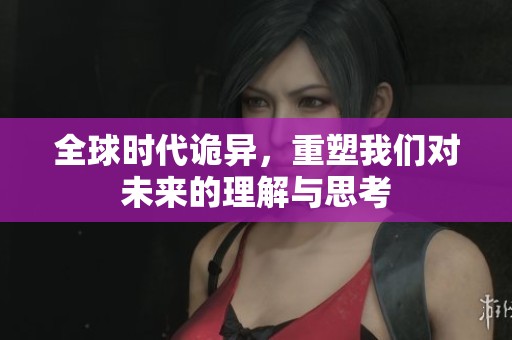 全球时代诡异，重塑我们对未来的理解与思考