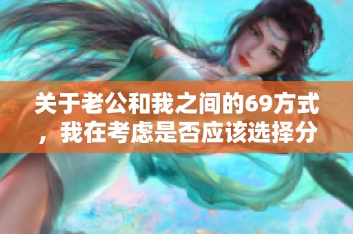 关于老公和我之间的69方式，我在考虑是否应该选择分手