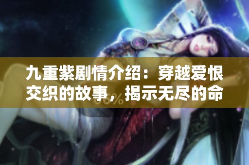 九重紫剧情介绍：穿越爱恨交织的故事，揭示无尽的命运纠葛与情感挣扎