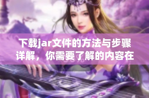 下载jar文件的方法与步骤详解，你需要了解的内容在这里分享给你