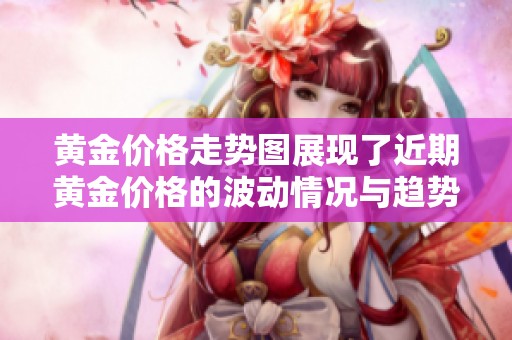 黄金价格走势图展现了近期黄金价格的波动情况与趋势分析