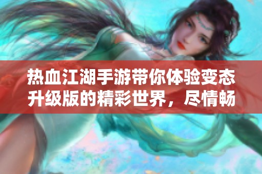 热血江湖手游带你体验变态升级版的精彩世界，尽情畅游游戏乐趣！