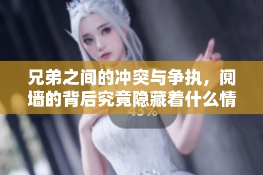 兄弟之间的冲突与争执，阋墙的背后究竟隐藏着什么情感故事