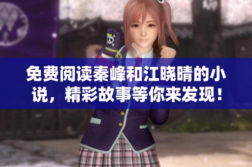 免费阅读秦峰和江晓晴的小说，精彩故事等你来发现！