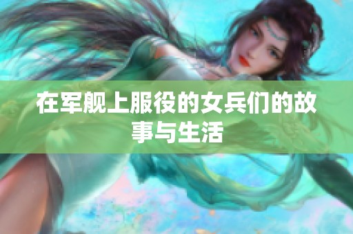 在军舰上服役的女兵们的故事与生活