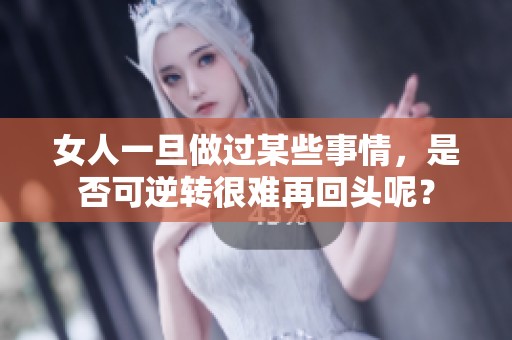 女人一旦做过某些事情，是否可逆转很难再回头呢？