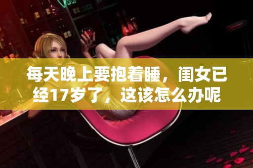 每天晚上要抱着睡，闺女已经17岁了，这该怎么办呢