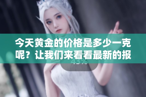 今天黄金的价格是多少一克呢？让我们来看看最新的报价。