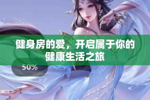 健身房的爱，开启属于你的健康生活之旅