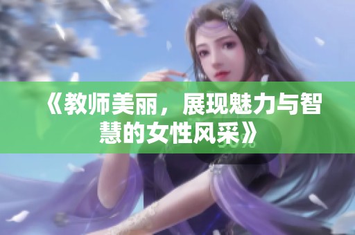 《教师美丽，展现魅力与智慧的女性风采》