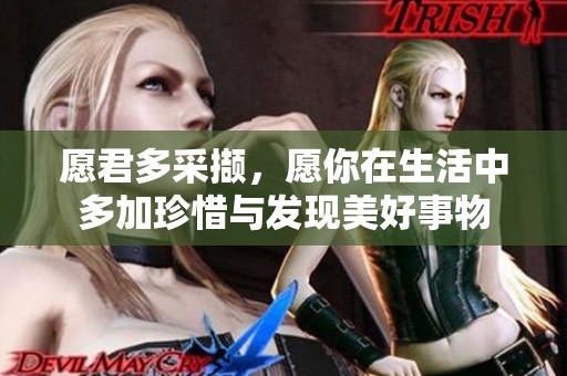 愿君多采撷，愿你在生活中多加珍惜与发现美好事物