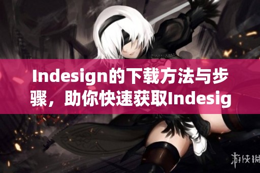 Indesign的下载方法与步骤，助你快速获取Indesign软件