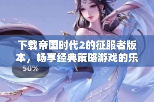 下载帝国时代2的征服者版本，畅享经典策略游戏的乐趣
