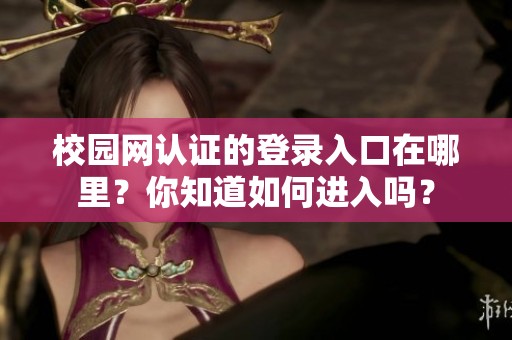校园网认证的登录入口在哪里？你知道如何进入吗？