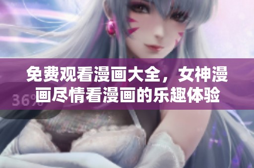 免费观看漫画大全，女神漫画尽情看漫画的乐趣体验