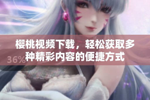 樱桃视频下载，轻松获取多种精彩内容的便捷方式