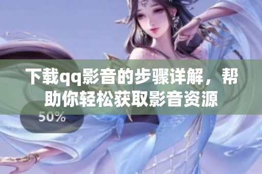 下载qq影音的步骤详解，帮助你轻松获取影音资源