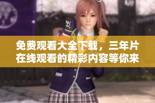 免费观看大全下载，三年片在线观看的精彩内容等你来体验